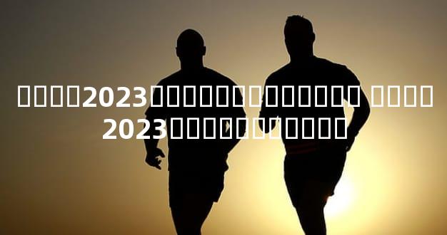 ����2023���Ƽ��˳�����ȫ ����2023���Ƽ��˳����